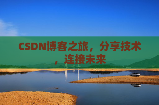 CSDN博客之旅，分享技术，连接未来